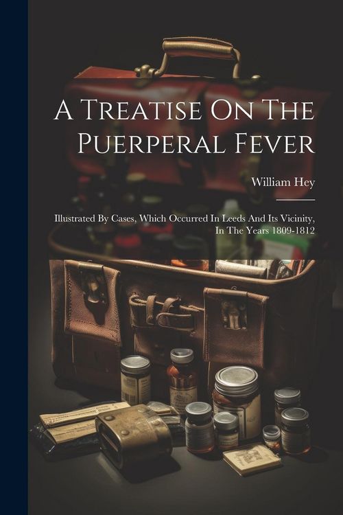 Produktbild: A Treatise On The Puerperal Fever: Illustrated By Cases, Which Occurred In Leeds And Its Vicinity, In The Years 1809-1812