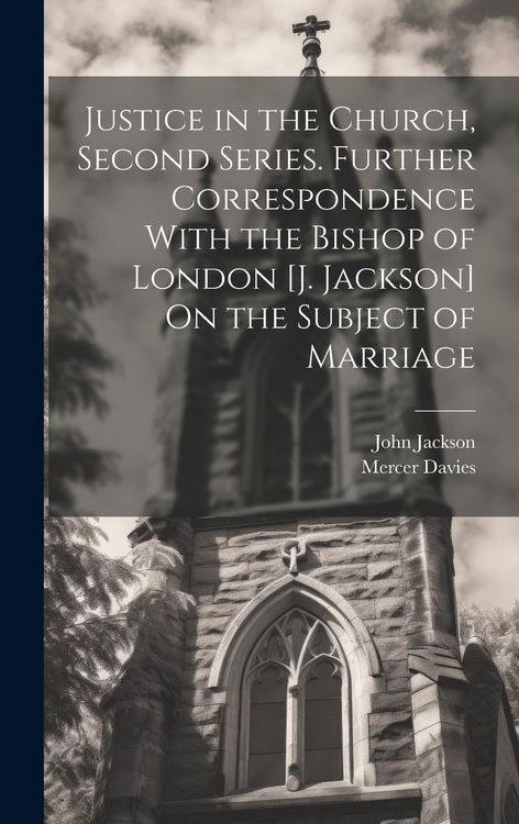 Produktbild: Justice in the Church, Second Series. Further Correspondence With the Bishop of London [J. Jackson] On the Subject of Marriage