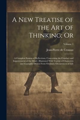 Produktbild: A new Treatise of the art of Thinking; Or: A Compleat System of Reflections, Concerning the Conduct and Improvement of the Mind; Illustrated With Vari