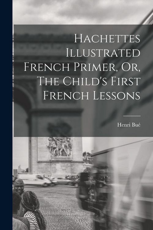 Produktbild: Hachettes Illustrated French Primer, Or, The Child's First French Lessons