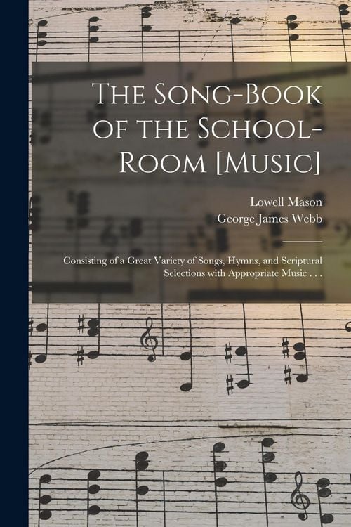 Produktbild: The Song-book of the School-room [music]: Consisting of a Great Variety of Songs, Hymns, and Scriptural Selections With Appropriate Music . . .
