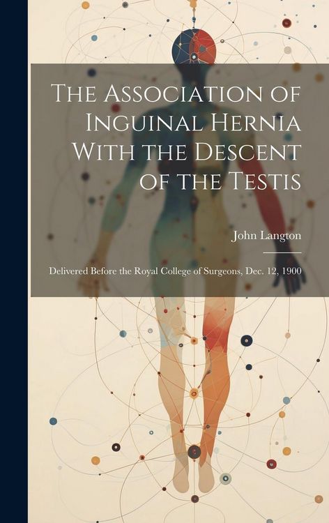 Produktbild: The Association of Inguinal Hernia With the Descent of the Testis: Delivered Before the Royal College of Surgeons, Dec. 12, 1900