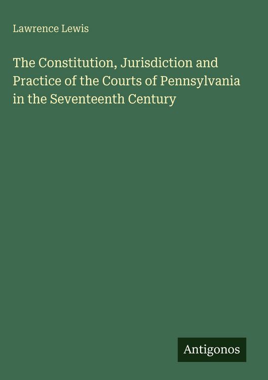 Produktbild: The Constitution, Jurisdiction and Practice of the Courts of Pennsylvania in the Seventeenth Century