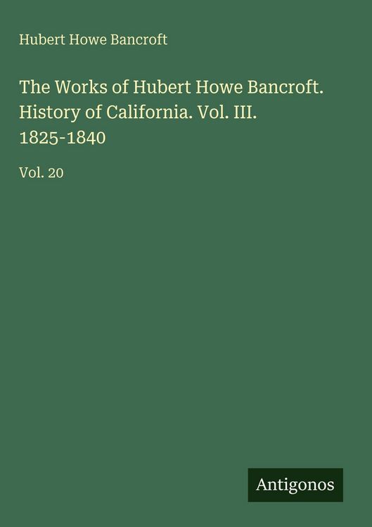 Produktbild: The Works of Hubert Howe Bancroft. History of California. Vol. III. 1825-1840