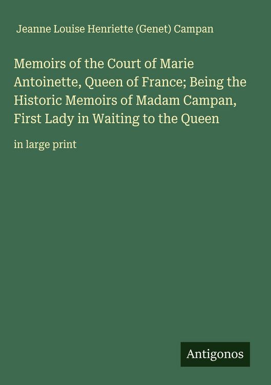 Produktbild: Memoirs of the Court of Marie Antoinette, Queen of France; Being the Historic Memoirs of Madam Campan, First Lady in Waiting to the Queen