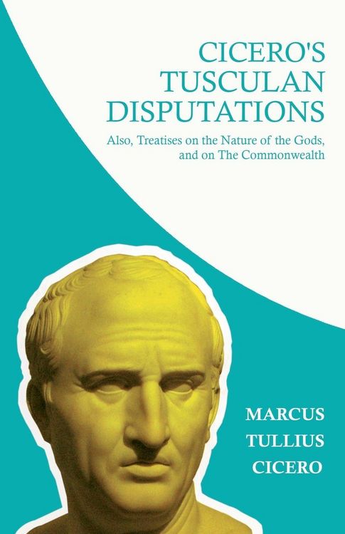 Produktbild: Cicero's Tusculan Disputations; Also, Treatises on the Nature of the Gods, and on The Commonwealth