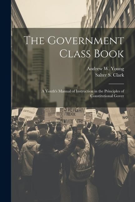 Produktbild: The Government Class Book: A Youth's Manual of Instruction in the Principles of Constitutional Gover