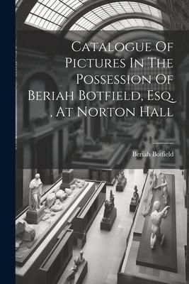 Produktbild: Catalogue Of Pictures In The Possession Of Beriah Botfield, Esq., At Norton Hall