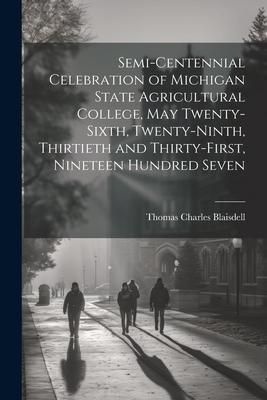 Produktbild: Semi-centennial Celebration of Michigan State Agricultural College, May Twenty-sixth, Twenty-ninth, Thirtieth and Thirty-first, Nineteen Hundred Seven