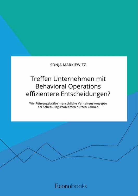 Produktbild: Treffen Unternehmen mit Behavioral Operations effizientere Entscheidungen? Wie F&uuml;hrungskr&auml;fte menschliche Verhaltenskonzepte bei Scheduling-Problemen