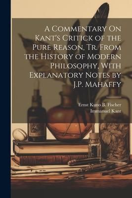 Produktbild: A Commentary On Kant's Critick of the Pure Reason, Tr. From the History of Modern Philosophy, With Explanatory Notes by J.P. Mahaffy