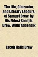 Produktbild: The Life, Character, and Literary Labours, of Samuel Drew, by His Eldest Son [J.H. Drew. With] Appendix