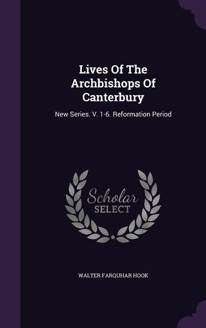 Produktbild: Lives Of The Archbishops Of Canterbury: New Series. V. 1-6. Reformation Period