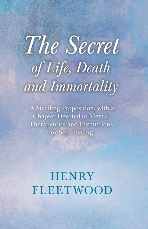 Produktbild: The Secret of Life, Death and Immortality - A Startling Proposition, with a Chapter Devoted to Mental Therapeutics and Instructions for Self Healing