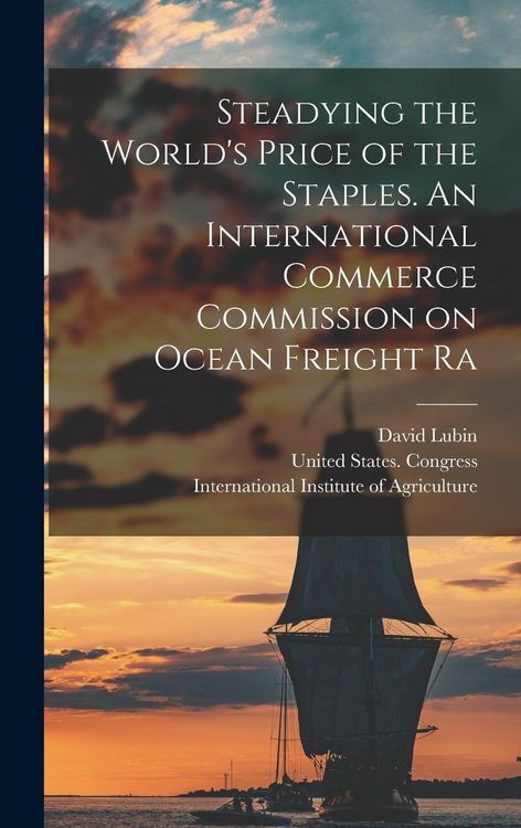 Produktbild: Steadying the World's Price of the Staples. An International Commerce Commission on Ocean Freight Ra