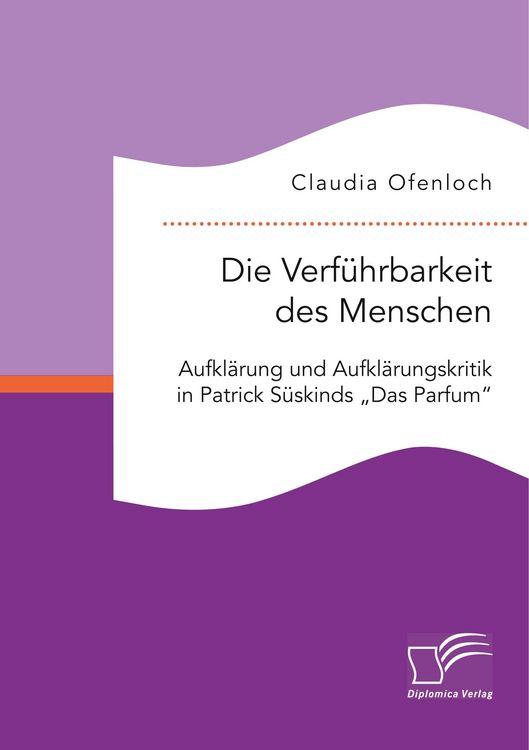 Produktbild: Die Verf&uuml;hrbarkeit des Menschen. Aufkl&auml;rung und Aufkl&auml;rungskritik in Patrick S&uuml;skinds "Das Parfum"