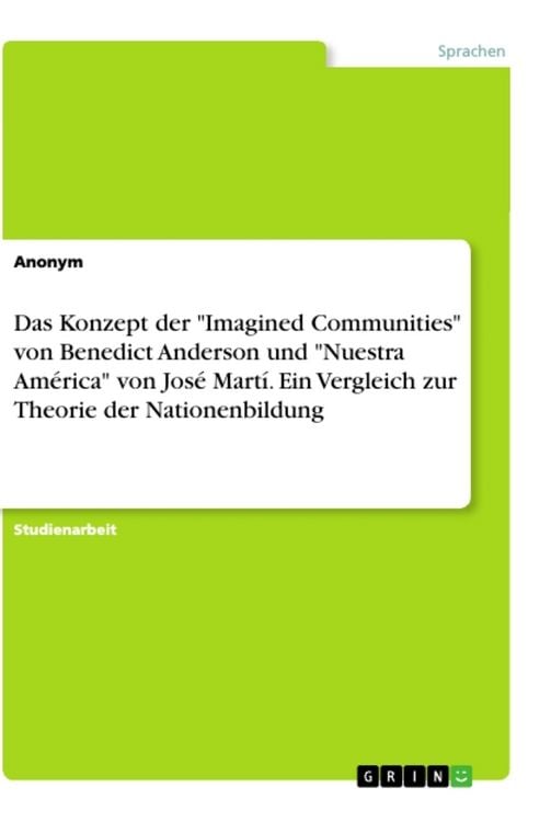 Produktbild: Das Konzept der "Imagined Communities" von Benedict Anderson und "Nuestra Am&eacute;rica" von Jos&eacute; Mart&iacute;. Ein Vergleich zur Theorie der Nationenbildung