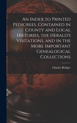 Produktbild: An Index to Printed Pedigrees, Contained in County and Local Histories, the Herald's Visitations, and in the More Important Genealogical Collections