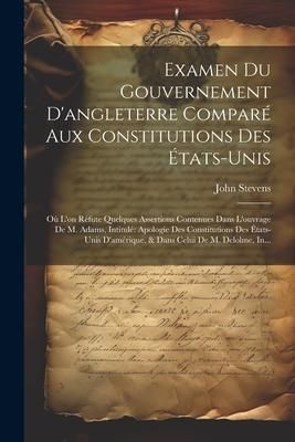 Produktbild: Examen Du Gouvernement D'angleterre Compar&eacute; Aux Constitutions Des &Eacute;tats-Unis: O&ugrave; L'on R&eacute;fute Quelques Assertions Contenues Dans L'ouvrage De M. Adams,