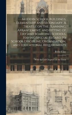 Produktbild: Modern School Buildings, Elementary and Secondary. A Treatise on the Planning, Arrangement, and Fitting of day and Boarding Schools, Having Special Re