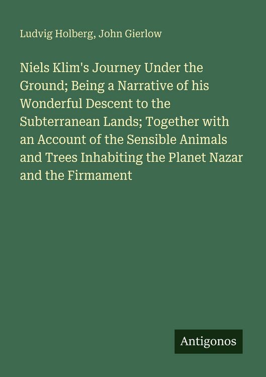 Produktbild: Niels Klim's Journey Under the Ground; Being a Narrative of his Wonderful Descent to the Subterranean Lands; Together with an Account of the Sensible Animals and Trees Inhabiting the Planet Nazar and the Firmament