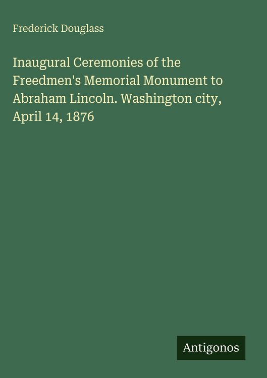 Produktbild: Inaugural Ceremonies of the Freedmen's Memorial Monument to Abraham Lincoln. Washington city, April 14, 1876