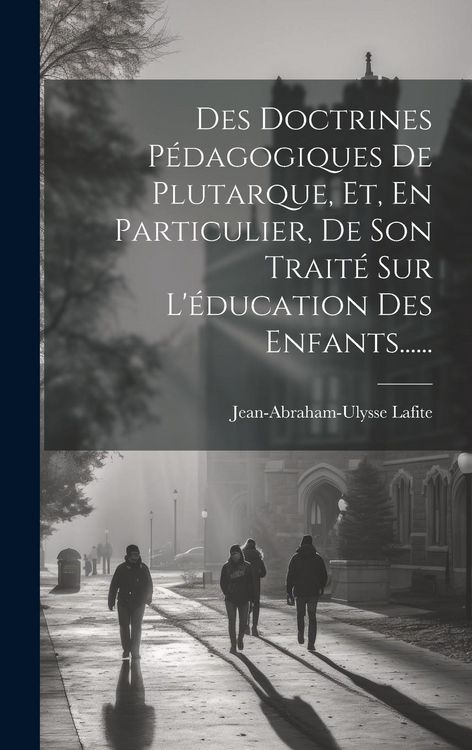 Produktbild: Des Doctrines P&eacute;dagogiques De Plutarque, Et, En Particulier, De Son Trait&eacute; Sur L'&eacute;ducation Des Enfants......