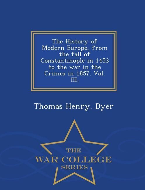 Produktbild: The History of Modern Europe, from the fall of Constantinople in 1453 to the war in the Crimea in 1857. Vol. III. - War College Series