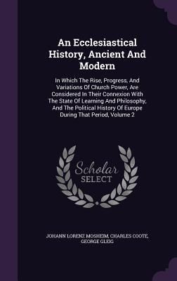 Produktbild: An Ecclesiastical History, Ancient And Modern: In Which The Rise, Progress, And Variations Of Church Power, Are Considered In Their Connexion With The