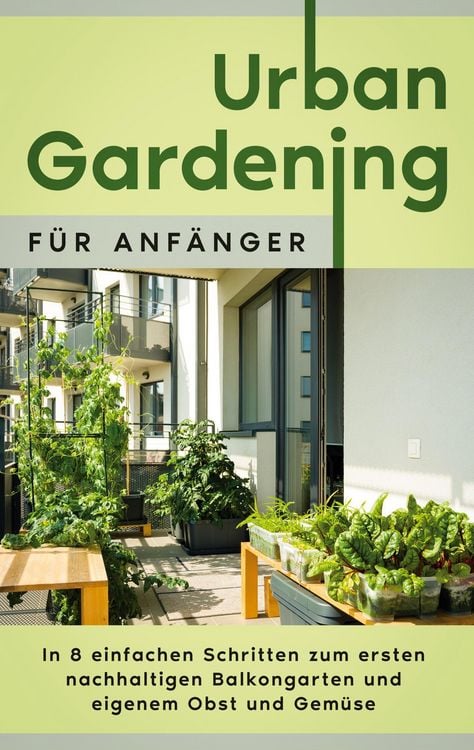 Produktbild: Urban Gardening f&uuml;r Anf&auml;nger: In 8 einfachen Schritten zum ersten nachhaltigen Balkongarten und eigenem Obst und Gem&uuml;se