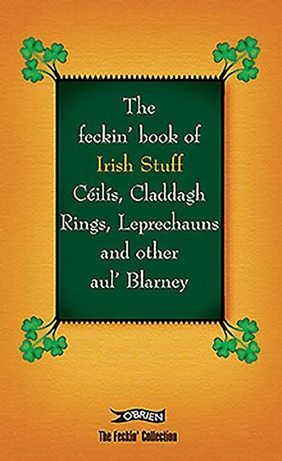 Produktbild: The Feckin' Book of Irish Stuff: Ceilis, Claddagh rings, Leprechauns & Other Aul' Blarney