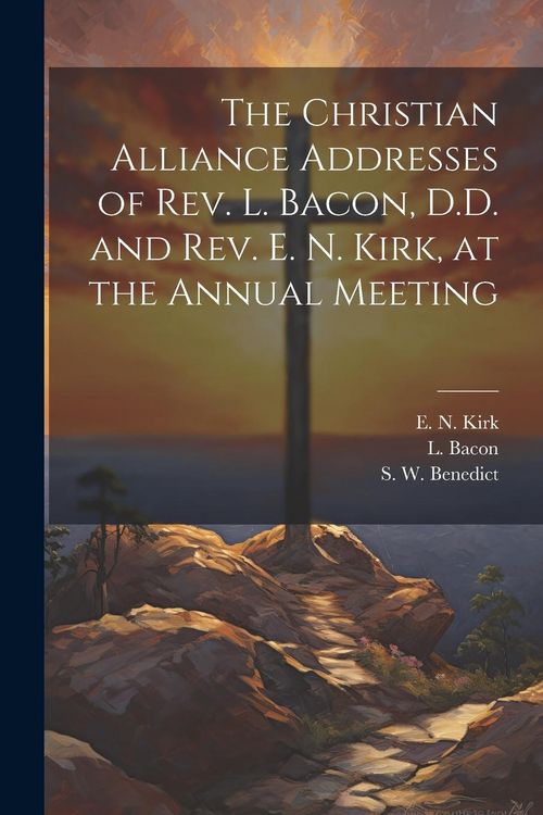 Produktbild: The Christian Alliance Addresses of Rev. L. Bacon, D.D. and Rev. E. N. Kirk, at the Annual Meeting