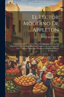 Produktbild: El Lector Moderno De Appleton: Curso Gradual De Lecturas Revisado De Acuerdo Con Las Disposiciones De La Real Academia Espa&ntilde;ola De La Lengua En 1911