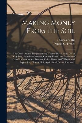 Produktbild: Making Money From the Soil [microform]: the Open Door to Independence; What To-do--how to Do, on City Lots, Suburban Grounds, Country Farms; the Provi