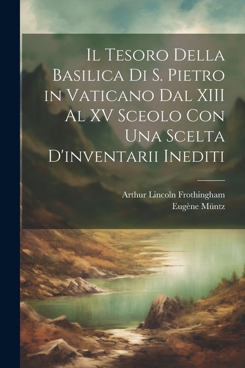 Produktbild: Il Tesoro Della Basilica Di S. Pietro in Vaticano Dal XIII Al XV Sceolo Con Una Scelta D'inventarii Inediti