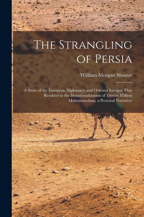 Produktbild: The Strangling of Persia: A Story of the European Diplomacy and Oriental Intrigue That Resulted in the Denationalization of Twelve Million Moham