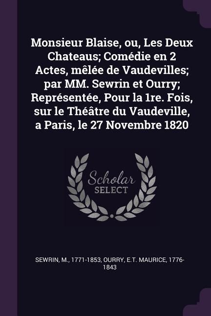 Produktbild: Monsieur Blaise, ou, Les Deux Chateaus; Com&eacute;die en 2 Actes, m&ecirc;l&eacute;e de Vaudevilles; par MM. Sewrin et Ourry; Repr&eacute;sent&eacute;e, Pour la 1re. Fois, sur le Th&eacute;&acirc;