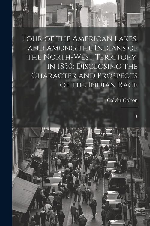 Produktbild: Tour of the American Lakes, and Among the Indians of the North-west Territory, in 1830: Disclosing the Character and Prospects of the Indian Race: 1