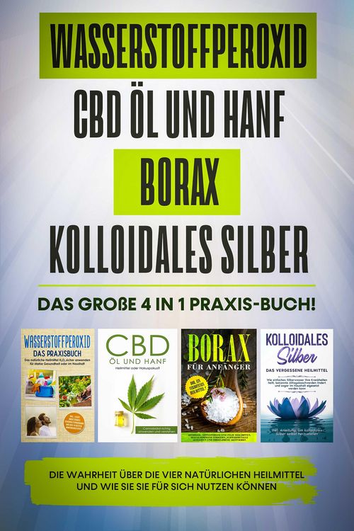 Produktbild: Wasserstoffperoxid | CBD &Ouml;l und Hanf | Borax | Kolloidales Silber: Das gro&szlig;e 4 in 1 Praxis-Buch! Die Wahrheit &uuml;ber die 4 nat&uuml;rlichen Heilmittel und wi