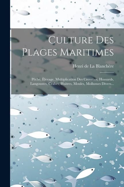 Produktbild: Culture Des Plages Maritimes: P&ecirc;che, &Egrave;levage, Multiplication Des Crevettes, Homards, Langoustes, Crabes, Huitres, Moules, Mollusues Divers...