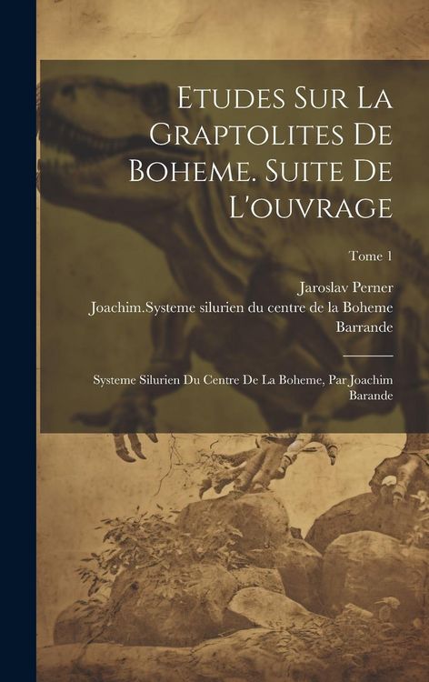 Produktbild: Etudes sur la graptolites de Boheme. Suite de l'ouvrage: Systeme silurien du centre de la Boheme, par Joachim Barande; Tome 1