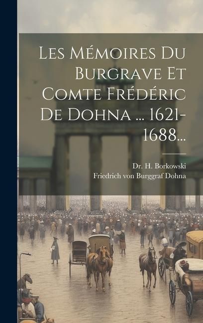 Produktbild: Les M&eacute;moires Du Burgrave Et Comte Fr&eacute;d&eacute;ric De Dohna ... 1621-1688...