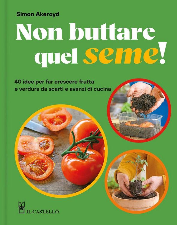 Produktbild: Non buttare quel seme! 40 idee per far crescere frutta e verdura da scarti e avanzi di cucina