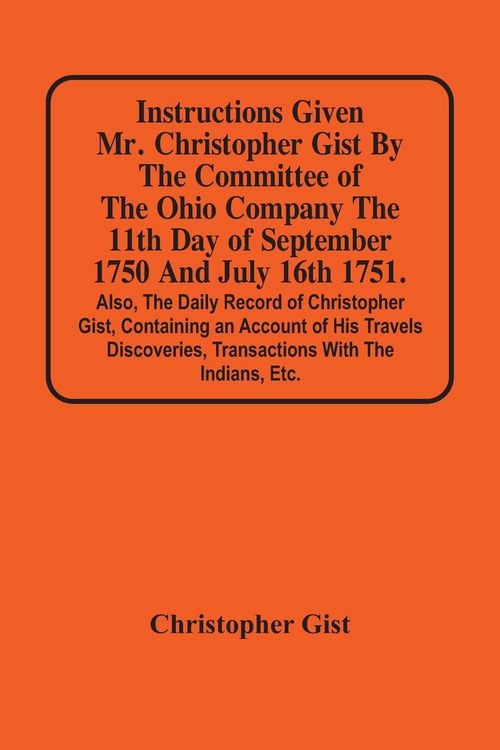 Produktbild: Instructions Given Mr. Christopher Gist By The Committee Of The Ohio Company The 11Th Day Of September 1750 And July 16Th 1751. Also, The Daily Record Of Christopher Gist, Containing An Account Of His Travels Discoveries, Transactions With The Indians, Et