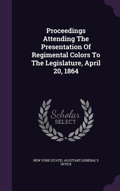 Produktbild: Proceedings Attending The Presentation Of Regimental Colors To The Legislature, April 20, 1864