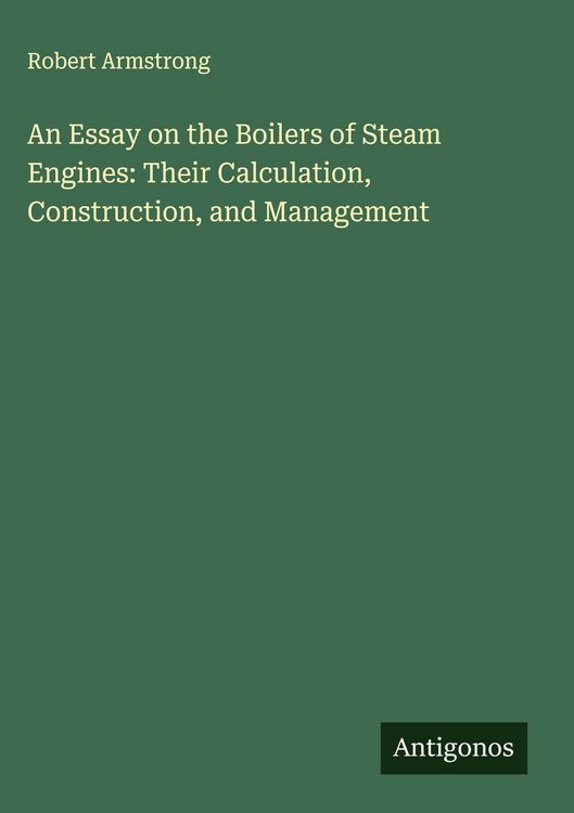 Produktbild: An Essay on the Boilers of Steam Engines: Their Calculation, Construction, and Management