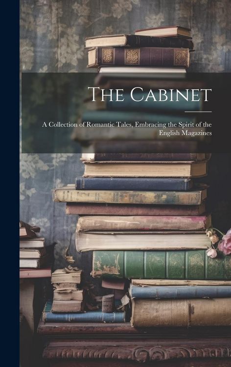 Produktbild: The Cabinet: A Collection of Romantic Tales, Embracing the Spirit of the English Magazines