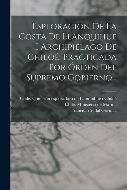 Produktbild: Esploracion De La Costa De Llanquihue I Archipi&eacute;lago De Chilo&eacute;, Practicada Por &Oacute;rden Del Supremo Gobierno...
