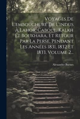 Produktbild: Voyages De L'embouchure De L'indus &Agrave; Lahor, Caboul, Kalkh Et Boukhara, Et Retour Par La Perse, Pendant Les Ann&eacute;es 1831, 1832 Et 1833, Volume 2...