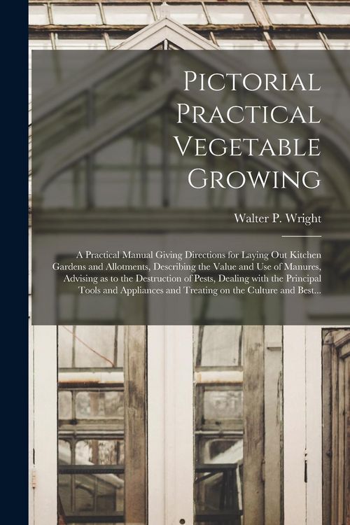 Produktbild: Pictorial Practical Vegetable Growing; a Practical Manual Giving Directions for Laying out Kitchen Gardens and Allotments, Describing the Value and Us